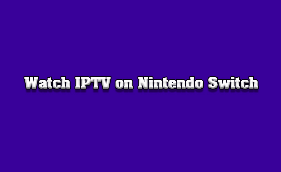 How to Watch IPTV on Nintendo Switch via External Devices